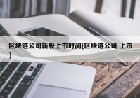 区块链公司新股上市时间[区块链公司 上市]