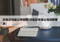 印度区块链公司招聘[印度区块链公司招聘要求]