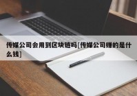 传媒公司会用到区块链吗[传媒公司赚的是什么钱]