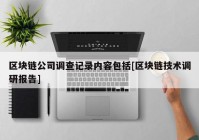 区块链公司调查记录内容包括[区块链技术调研报告]