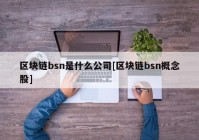 区块链bsn是什么公司[区块链bsn概念股]