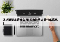 区块链基金管理公司[区块链基金是什么意思]