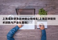 上海自主研发区块链公司排名[上海区块链技术创新与产业化基地]