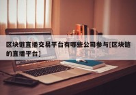 区块链直播交易平台有哪些公司参与[区块链的直播平台]