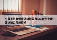 中国目前有哪些区块链公司[2020年中国区块链公司排行榜]