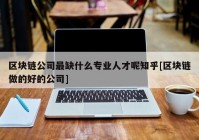 区块链公司最缺什么专业人才呢知乎[区块链做的好的公司]