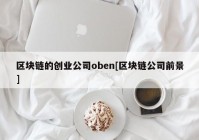 区块链的创业公司oben[区块链公司前景]