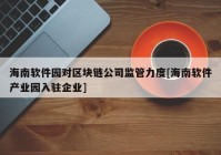 海南软件园对区块链公司监管力度[海南软件产业园入驻企业]