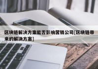 区块链解决方案能否影响营销公司[区块链带来的解决方案]