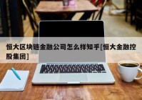 恒大区块链金融公司怎么样知乎[恒大金融控股集团]