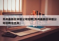 苏州最新区块链公司招聘[苏州最新区块链公司招聘信息网]