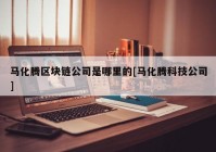 马化腾区块链公司是哪里的[马化腾科技公司]