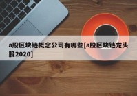 a股区块链概念公司有哪些[a股区块链龙头股2020]