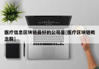 医疗信息区块链最好的公司是[医疗区块链概念股]