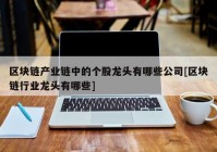 区块链产业链中的个股龙头有哪些公司[区块链行业龙头有哪些]