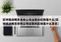 区块链战略思想和公司运营的区别是什么[区块链战略思想和公司运营的区别是什么意思]