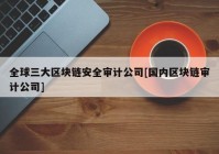 全球三大区块链安全审计公司[国内区块链审计公司]