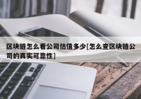 区块链怎么看公司估值多少[怎么查区块链公司的真实可靠性]