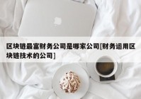 区块链最富财务公司是哪家公司[财务运用区块链技术的公司]