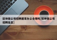 区块链公司招聘居家办公合理吗[区块链公司招聘信息]