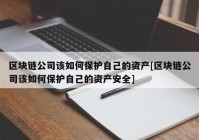 区块链公司该如何保护自己的资产[区块链公司该如何保护自己的资产安全]