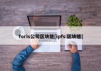 foris公司区块链[ipfs 区块链]