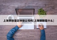 上海钢联是区块链公司吗[上海钢联是什么]