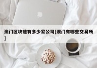 澳门区块链有多少家公司[澳门有哪些交易所]