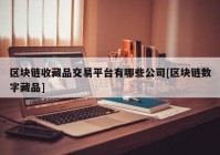 区块链收藏品交易平台有哪些公司[区块链数字藏品]