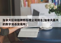 加拿大区块链牌照办理公司排名[加拿大最大的数字货币交易所]