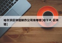 哈尔滨区块链制作公司有哪些[哈工大 区块链]