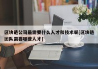 区块链公司最需要什么人才和技术呢[区块链团队需要哪些人才]