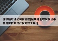 区块链取证公司有哪些[区块链互联网取证平台是保护知识产权的好工具!]