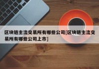 区块链主流交易所有哪些公司[区块链主流交易所有哪些公司上市]