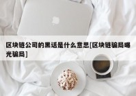 区块链公司的黑话是什么意思[区块链骗局曝光骗局]