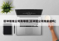 区块链有公司有哪些[区块链公司有前途吗]