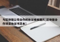 与区块链公司合作的协议模板图片[区块链合作项目协议书范本]