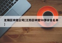 无锡区块链公司[江苏区块链50强企业名单]