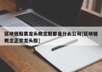 区块链股票龙头概念股都是什么公司[区块链概念正宗龙头股]