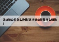 区块链公司怎么挣钱[区块链公司靠什么赚钱]