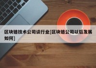 区块链技术公司谈行业[区块链公司以后发展如何]